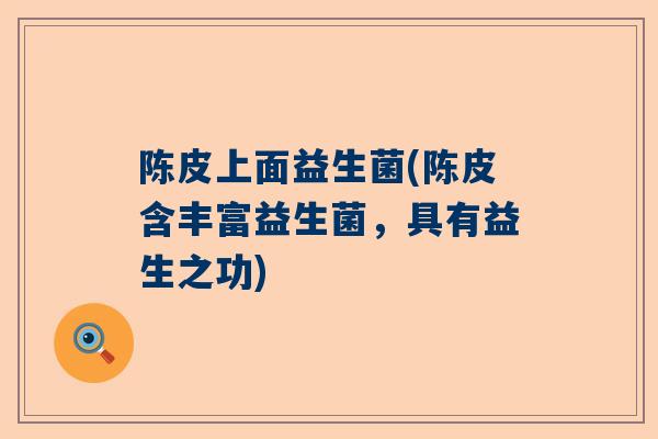 陈皮上面益生菌(陈皮含丰富益生菌，具有益生之功)