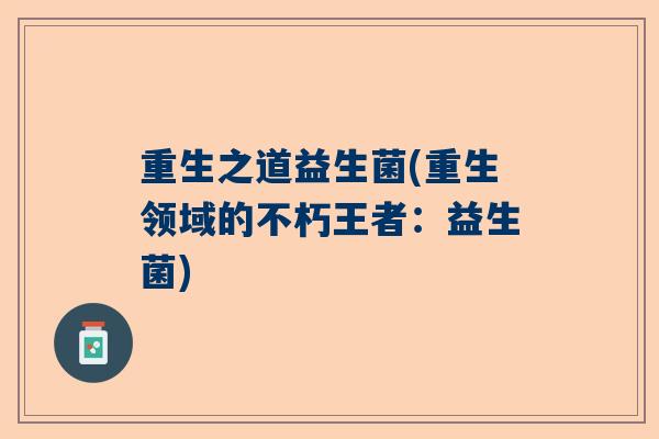 重生之道益生菌(重生领域的不朽王者：益生菌)