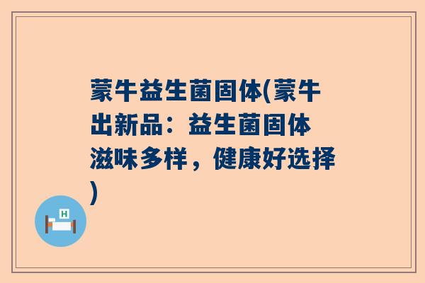 蒙牛益生菌固体(蒙牛出新品：益生菌固体 滋味多样，健康好选择)