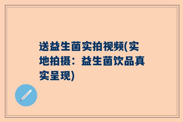 送益生菌实拍视频(实地拍摄：益生菌饮品真实呈现)