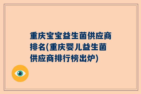 重庆宝宝益生菌供应商排名(重庆婴儿益生菌供应商排行榜出炉)