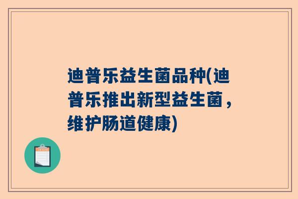 迪普乐益生菌品种(迪普乐推出新型益生菌，维护肠道健康)