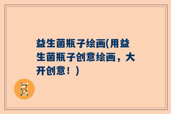 益生菌瓶子绘画(用益生菌瓶子创意绘画，大开创意！)