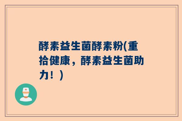 酵素益生菌酵素粉(重拾健康，酵素益生菌助力！)