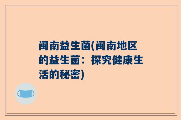 闽南益生菌(闽南地区的益生菌：探究健康生活的秘密)