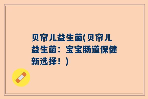 贝帘儿益生菌(贝帘儿益生菌：宝宝肠道保健新选择！)