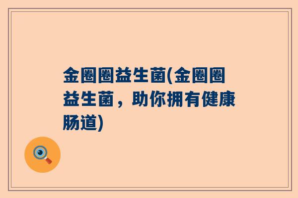 金圈圈益生菌(金圈圈益生菌，助你拥有健康肠道)