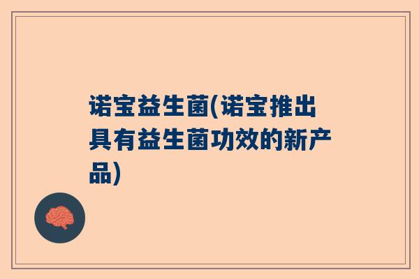 诺宝益生菌(诺宝推出具有益生菌功效的新产品)