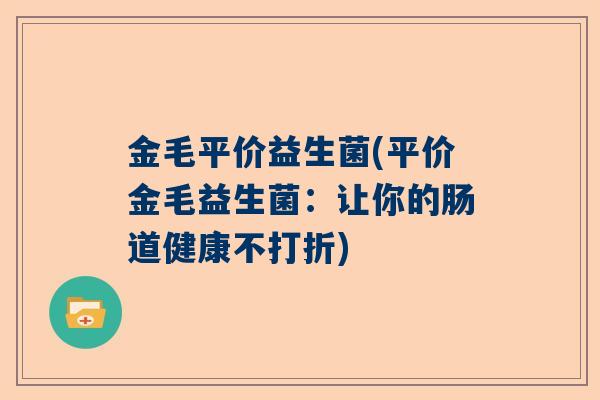 金毛平价益生菌(平价金毛益生菌：让你的肠道健康不打折)