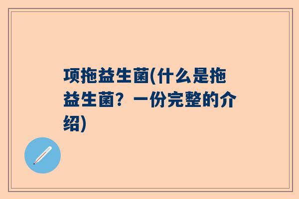 项拖益生菌(什么是拖益生菌？一份完整的介绍)