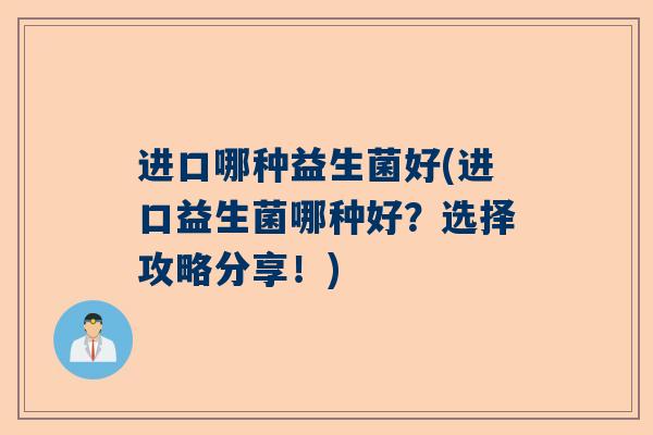 进口哪种益生菌好(进口益生菌哪种好？选择攻略分享！)