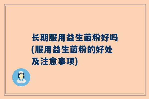 长期服用益生菌粉好吗(服用益生菌粉的好处及注意事项)