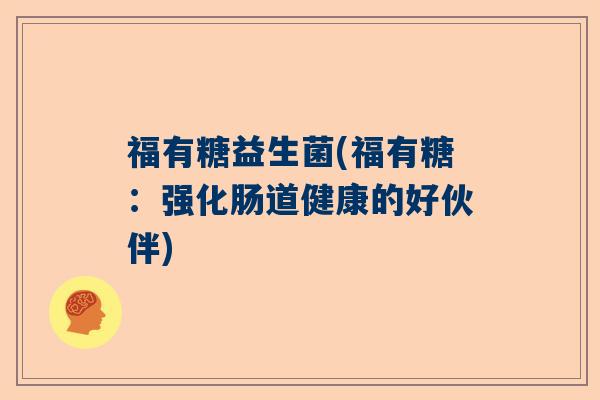 福有糖益生菌(福有糖：强化肠道健康的好伙伴)