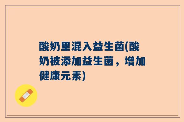 酸奶里混入益生菌(酸奶被添加益生菌，增加健康元素)