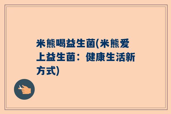 米熊喝益生菌(米熊爱上益生菌：健康生活新方式)