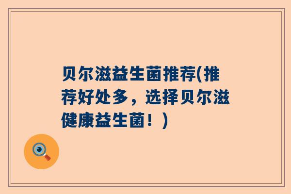 贝尔滋益生菌推荐(推荐好处多，选择贝尔滋健康益生菌！)