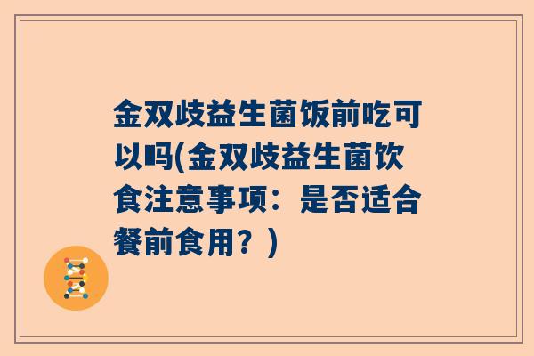 金双歧益生菌饭前吃可以吗(金双歧益生菌饮食注意事项：是否适合餐前食用？)