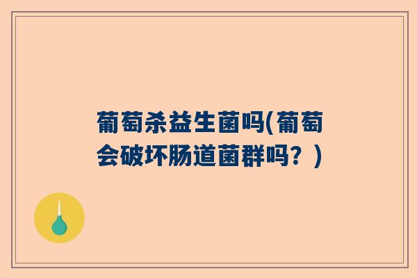 葡萄杀益生菌吗(葡萄会破坏肠道菌群吗？)