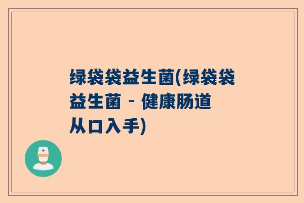 绿袋袋益生菌(绿袋袋益生菌 - 健康肠道从口入手)
