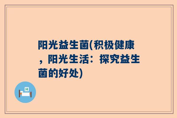 阳光益生菌(积极健康，阳光生活：探究益生菌的好处)