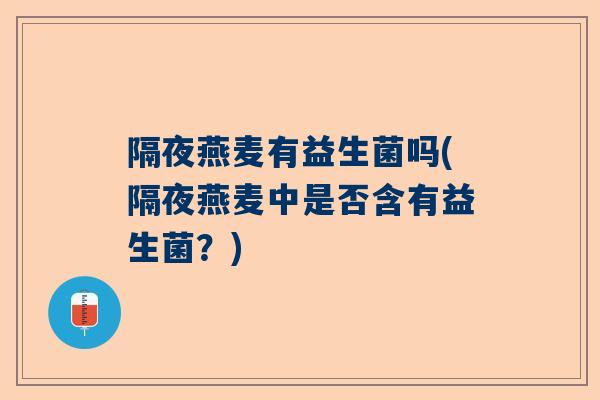 隔夜燕麦有益生菌吗(隔夜燕麦中是否含有益生菌？)