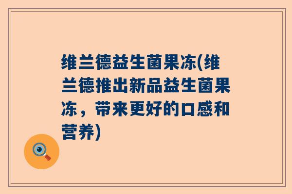 维兰德益生菌果冻(维兰德推出新品益生菌果冻，带来更好的口感和营养)