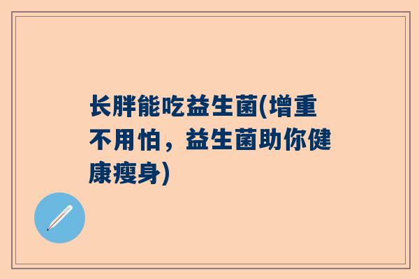 长胖能吃益生菌(增重不用怕，益生菌助你健康瘦身)