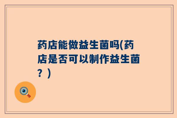 药店能做益生菌吗(药店是否可以制作益生菌？)