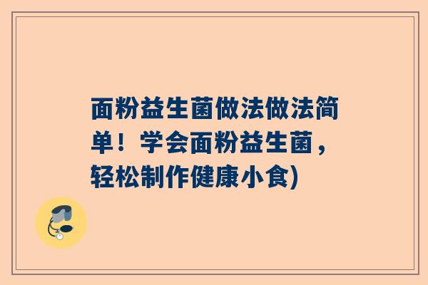 面粉益生菌做法做法简单！学会面粉益生菌，轻松制作健康小食)