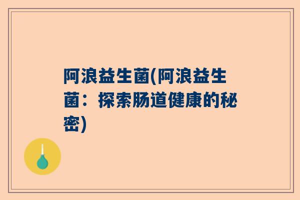 阿浪益生菌(阿浪益生菌：探索肠道健康的秘密)