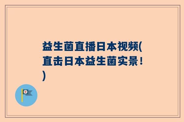 益生菌直播日本视频(直击日本益生菌实景！)