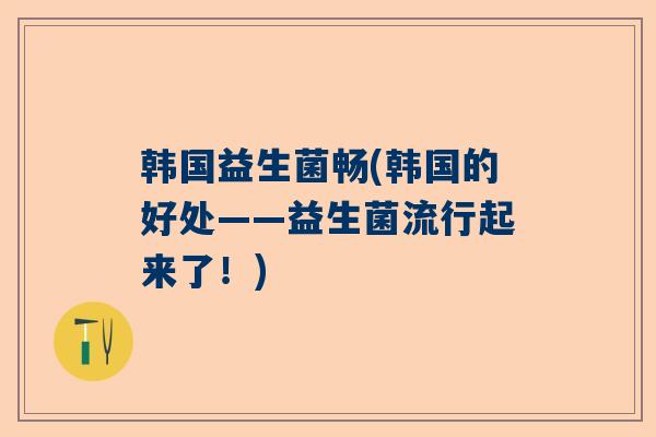 韩国益生菌畅(韩国的好处——益生菌流行起来了！)