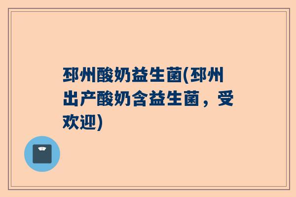 邳州酸奶益生菌(邳州出产酸奶含益生菌，受欢迎)