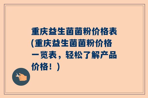 重庆益生菌菌粉价格表(重庆益生菌菌粉价格一览表，轻松了解产品价格！)