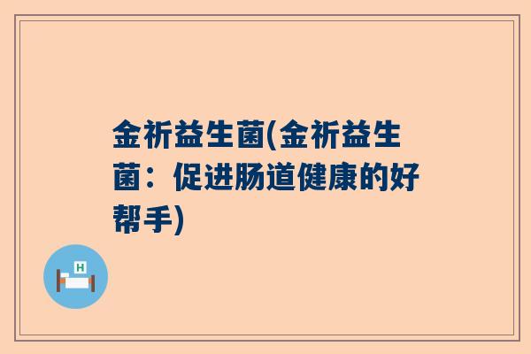 金祈益生菌(金祈益生菌：促进肠道健康的好帮手)