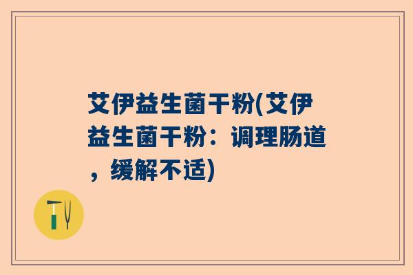 艾伊益生菌干粉(艾伊益生菌干粉：调理肠道，缓解不适)