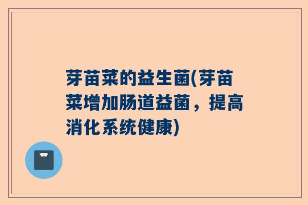 芽苗菜的益生菌(芽苗菜增加肠道益菌，提高消化系统健康)
