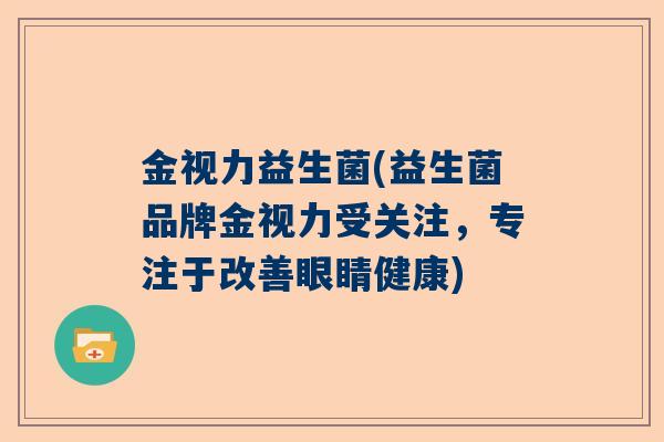 金视力益生菌(益生菌品牌金视力受关注，专注于改善眼睛健康)
