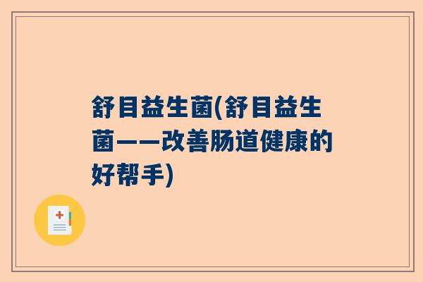 舒目益生菌(舒目益生菌——改善肠道健康的好帮手)