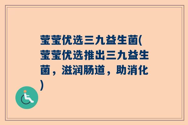 莹莹优选三九益生菌(莹莹优选推出三九益生菌，滋润肠道，助消化)