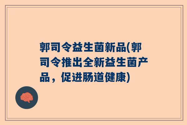 郭司令益生菌新品(郭司令推出全新益生菌产品，促进肠道健康)