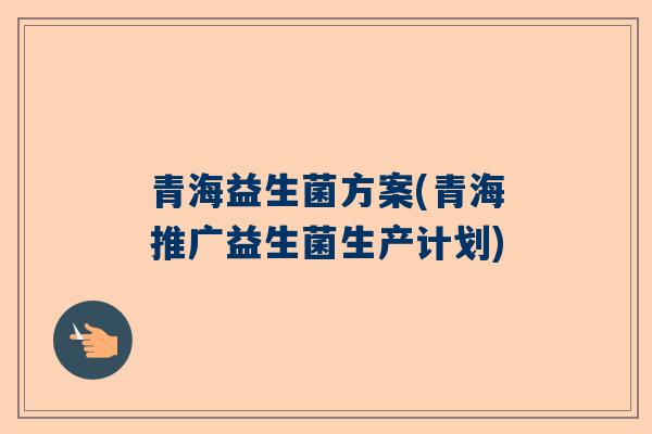 青海益生菌方案(青海推广益生菌生产计划)