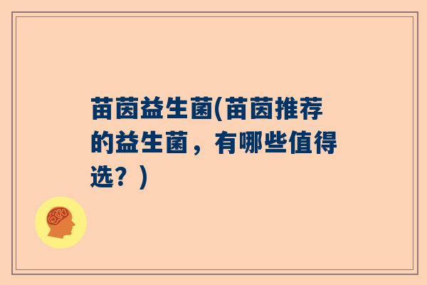 苗茵益生菌(苗茵推荐的益生菌，有哪些值得选？)