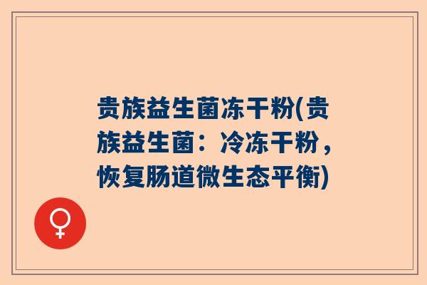 贵族益生菌冻干粉(贵族益生菌：冷冻干粉，恢复肠道微生态平衡)