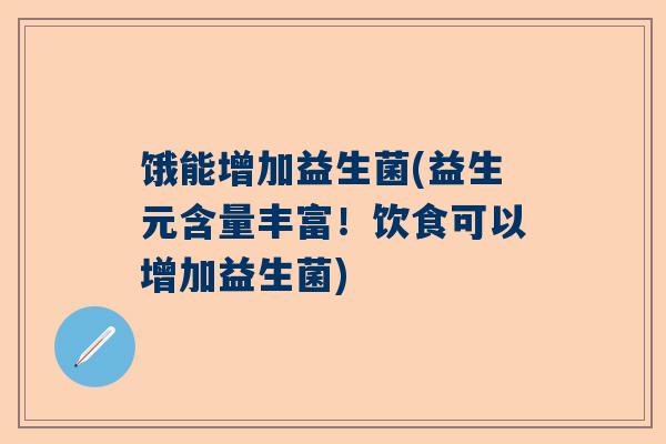 饿能增加益生菌(益生元含量丰富！饮食可以增加益生菌)