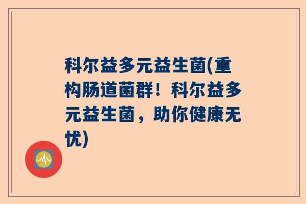 科尔益多元益生菌(重构肠道菌群！科尔益多元益生菌，助你健康无忧)