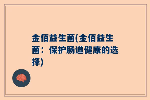 金佰益生菌(金佰益生菌：保护肠道健康的选择)