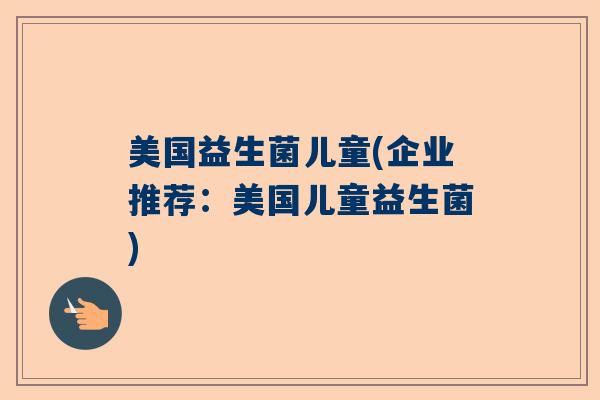 美国益生菌儿童(企业推荐：美国儿童益生菌)