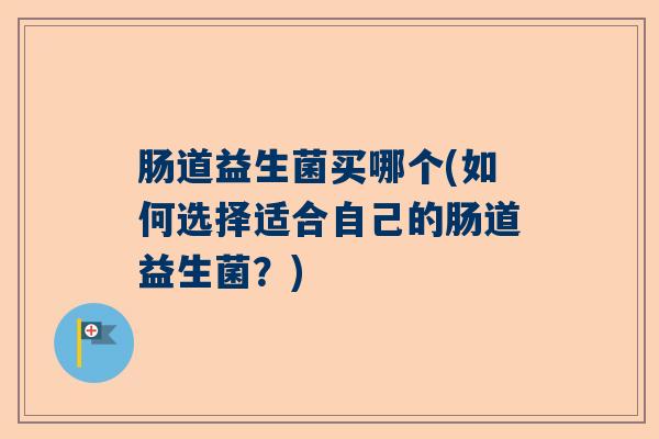 肠道益生菌买哪个(如何选择适合自己的肠道益生菌？)