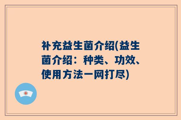 补充益生菌介绍(益生菌介绍：种类、功效、使用方法一网打尽)